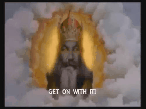 God from "Monty Python and The Holy Grail" delivers his famous line "Get on with it!"